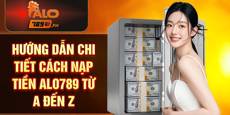 Hướng dẫn chi tiết nạp tiền A->Z đơn giản tại alo789